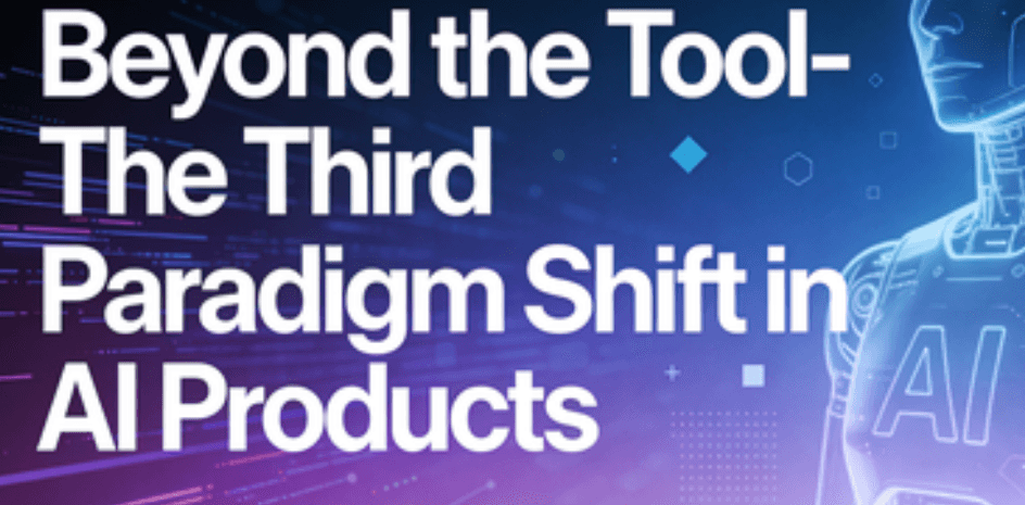 Beyond the Tool - The Third Paradigm Shift in AI Products